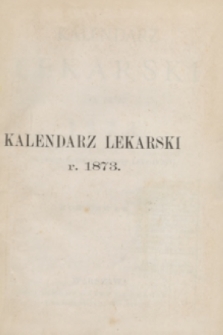Kalendarz Lekarski na Rok 1873 : (Wydanie Redakcyi „Gazety Lekarskiej”). R.4