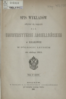 Spis Wykładów odbywać się mających w c. k. Uniwersytecie Jagiellońskim w Krakowie w Półroczu Letniém roku szkolnego 1880/81