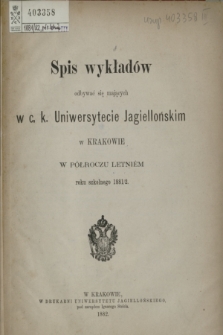 Spis wykładów odbywać się mających w c. k. Uniwersytecie Jagiellońskim w Krakowie w Półroczu Letniém roku szkolnego 1881/2