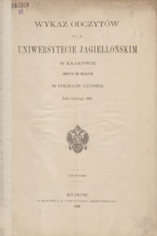 Wykaz Odczytów w C. K. Uniwersytecie Jagiellońskim w Krakowie Odbywać się Mających w Półroczu Letniém Roku szkolnego 1864