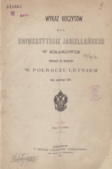 Wykaz Odczytów na c. k. Uniwersytecie Jagiellońskim w Krakowie Odbywać się Mających w półroczu letniém w roku szkolnym 1870