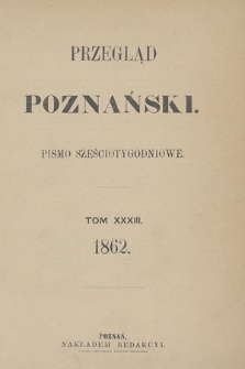 Przegląd Poznański : pismo sześciotygodniowe. T.33, Spis rzeczy (półrocze pierwsze 1862)