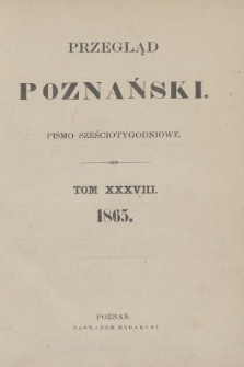 Przegląd Poznański : pismo sześciotygodniowe. T.38, Spis rzeczy (półrocze pierwsze 1865)