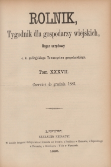 Rolnik : tygodnik dla gospodarzy wiejskich : organ urzędowy c. k. galicyjskiego Towarzystwa gospodarskiego. R.18, T.37, Spis rzeczy zawartych w tomie XXXVII. „Rolnika” od czerwca do grudnia 1885 roku