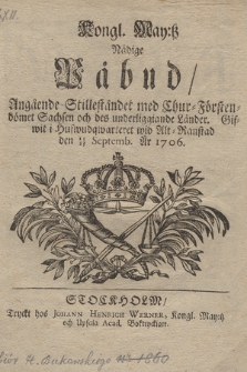 Kongl. May:tz Nådige Påbud, Angående Stilleståndet med Chur-Förstendömet Sachsen och des underliggiande Länder. Gifwit i hufwudqwarteret wid Alt-Ranstad den 15/25 Septemb. År 1706