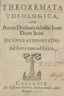 Theoremata Theologica Ad Aures Doctoris subtilis Ioan: Duns Scoti : De Operationibvs Dei Ad Intra tum ad Extra