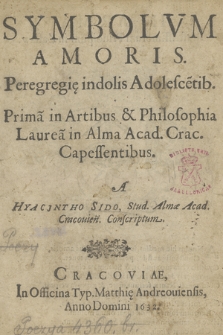 Symbolvm Amoris Peregregię indolis : Adolescentib. Prima in Artibus & Philosophia Laurea in Alma Acad. Crac. Capessentibus [...]
