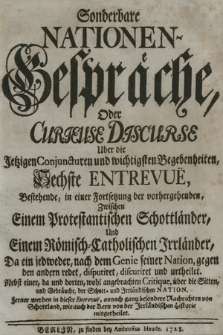 Sonderbare Nationen-Gespräche, Oder Curieuse Discurse Uber die Jetzigen Conjuncturen und wichtigsten Begebenheiten Sechste Entrevuë ... Zwischen Einem Protestantischen Schottländer, Und Einem Römisch=Catholischen Irrländer, Da ein jedweder, nach dem Genie seiner Nation... : Ferner werden in dieser Entrevuë, annoch gantz besondere Nachrichten von Schottland, wie auch der Kern von der Irrländischen Historie mitgetheilet