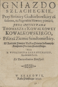 Gniazdo Szlacheckie Przy Sośniey Godźiebowskiey zasadzone : na Pogrzebie [...] Thomasza z Kowalkowey Kowalkowskiego, Pisarza Ziemie Sendomirskiey, W Kościele Farnym Buskim Panien Zakonnych Klaßtoru Præmonstrateńskiego