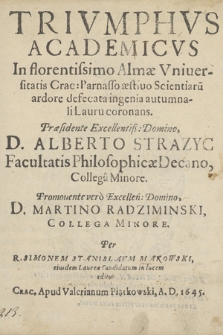 Trivmphvs Academicvs In florentissimo Almæ Vniuersitatis Crac[oviensis] Parnasso æstiuo Scientiaru[m] ardore defecata ingenia autumnali Lauru coronans Præsidente [...] D. Alberto Strazyc [...]