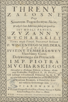 Threny Załosne Przy Smutnym Pogrzebowym Akcie, Wielkich Cnot Matrony poboznie zmarłey [...] Zvzanny Mvcharskiey [...] : Przezacnych Rodzicow P. Wincentego Schildera Y [...] Ivstiny Temberkowey [...] Dożywotniego zaś Przyiaciela [...] Piotra Mvcharskiego [...]