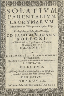 Solativm Parentalivm Lacrymarvm Mæstissimis ex Obitu parentis optimi Filijs, Perillustribus ac Magnificis Dominis DD. Iacobo & Ioanni Solecki, In Włostowice, Lyszkowice [...] Hæredibvs