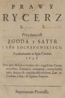 Prawy Rycerz S[zymona] S[tarowolskiego], Przydana iest Zgoda y Satyr Iana Kochanowskiego, Przedrukowana w Roku Pańskim 1648