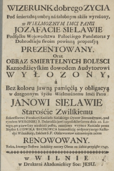 Wizerunek dobrego Zycia Pod śmiertelną umbrą ná żałobnym akćie wyrażony, w Wielmoznym Imci Panu Józefacie Sielawie Podsędku Wojewodztwa Połockiego Fundatorze y Dobrodźieju swoim powinną propensyą Prezentowany. Oraz Obraz Smiertelnych Bolesci Kaznodźieyskim dowodem Audytorowi Wyłożony, á Bez koloru jawną pamięćią y obligacyą w dozgonnym żyćiu Wielmożnemu Imći Panu Janowi Sielawie Starośćie Zwilskiemu, Sukcessorowi Fundacyi Kośćioła Sieliskiego Oycow Bernardynow, pod tytułem Weroniki S. Dobrodźiejowi nayosobliwszemu dnia 20. Lutego, po pierwszey niedzieli postu, nazajutrz wtymże Kośćiele przez Xiędza Ludwika Bychowca kaznodźieję ordynaryinego Kustodyi Wileńskiey, Zakonu S. F. Obserwantow nieznośnym żalem Renowowany. Roku, ktorego Bostwo ludzkiey natury Obraz na śiebie przyięło 1747