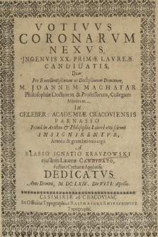 Votivvs Coronarvm Nexvs Jngenvis XX. Primæ Lavreæ Candidatis : Dum Per [...] M. Joannem Machatar [..] In Celeber: Academiæ Cracoviensis Parnasso Prima in Artibus & Philosophia Laurea ritu solemni insignirentvr [...]