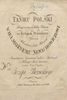 Taniec polski : skomponowany na wielką orkiestrę : na fortepian przerobiony : i ofiarowany Miłośnikowi Sztuk Pięknych Wielmożnemu Newachowiczowi [...]