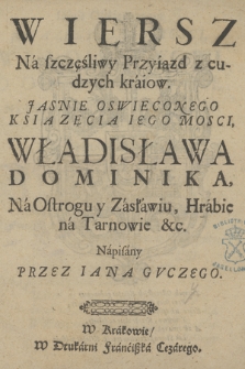 Wiersz Na szczęśliwy Przyiazd z cudzych kraiow [...] Książęcia [...] Władisława Dominika Na Ostrogu y Zasławiu, Hrabie na Tarnowie &c.