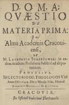 Qvæstio De Materia Prima. In Alma Academia Cracouiensi A M. Lavrentio Strzeżowski [...] Proposita. [...] Anno Dni 1644. Die 11 Mensis Febr. Hora 15...