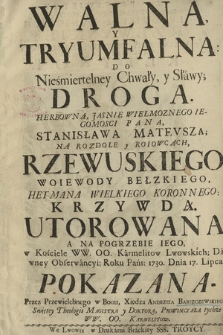 Walna, Y Tryumfalna: Do Nieśmiertelney Chwały, y Sławy; Droga. Herbowną, Jasnie Wielmoznego Iegomosci Pana, Stanisława Mateusza; Na Rozdole y Roiowcach, Rzewuskiego Woiewody Bełzkiego, Hetmana Wielkiego Koronnego: Krzywdą. Utorowana A Na Pogrzebie Iego, w Kościele WW. OO. Karmelitow Lwowskich; Dawney Obserwancyi: Roku Pańs: 1730. Dnia 17. Lipca pokazana