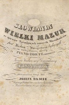 Słowianin : wielki mazur ze śpiewów narodowych różnych mieszkańców pod berłem rossyiskiem będących : na wielką orkiestrę ułożony : na piano-forte przerobiony : i ofiarowany Jaśnie Wielmożnej Generałowey Pisarew z powinszowaniem Nowego Roku : grywany w Wielkim Teatrze i Teatrze Rozmaitości