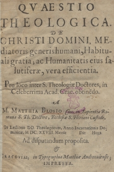 Qvaestio Theologica De Christi Domini Mediatoris generis humani Habituali gratia ac Humanitatis eius salutiferæ vera efficientia : Pro loco inter S. Theologiæ Doctores in Celeberrima Acad. Crac.