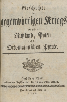 Geschichte des gegenwärtigen Kriegs zwischen Rußland, Polen und der Ottomannischen Pforte. T. 12, Zwölfter Theil welcher das Register über die eilf erste Theile enthalt