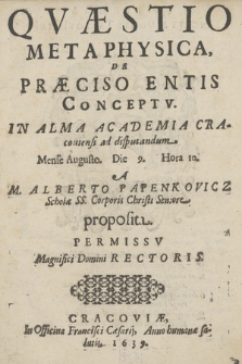 Qvæstio Metaphysica De Præciso Entis Conceptv : In Alma Academia Cracouiensis ad disputandum Mense Augusto Die 9. Hora 10
