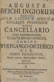 Augustæ Beichlingiorum Origines. Aulæ Saxonum Augustæ Regiæque Polonorum Magno Cancellario Atque Sanctiori Senatori, Illustrissimo Domino, Domino Wolfgango-Dieterico S. I. R. Comiti Beichlingio, Dominii perincluti Hoyersvverdensis Domino, Heroi, qva datum est Summo S.