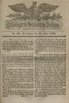 Privilegirte Schlesische Zeitung. 1834, No. 145 (24 Juni) + dod.