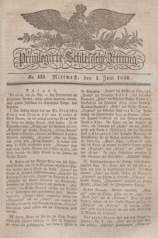 Privilegirte Schlesische Zeitung. 1836, No. 125 (1 Juni) + dod.