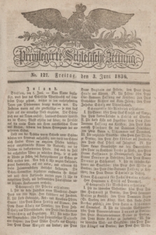 Privilegirte Schlesische Zeitung. 1836, No. 127 (3 Juni) + dod.