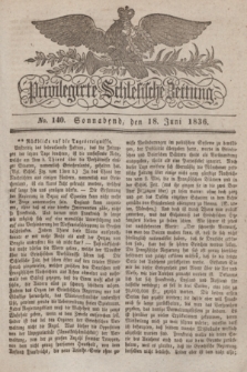 Privilegirte Schlesische Zeitung. 1836, No. 140 (18 Juni) + dod.