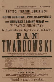 No 60 Artyści Teatru Łódzkiego, popołudniowe przedstawienie w teatrze miejscowym, w poniedziałek dnia 6-go kwietnia 1896 roku : Pan Twardowski, czarodziejsko-komiczna komedjo-opera w 6-ciu obrazach, napisana przez J. N. Kamińskiego