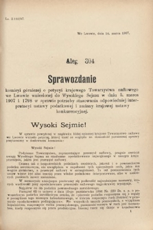 [Kadencja VIII, sesja III, al. 304] Alegata do Sprawozdań Stenograficznych z Trzeciej Sesyi Ósmego Peryodu Sejmu Krajowego Królestwa Galicyi i Lodomeryi wraz z Wielkiem Księstwem Krakowskiem z roku 1907. Alegat 304