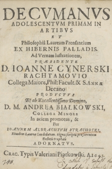 Decvmanvs Adolescentvm Primam In Artibvs Et Philosophia Lauream Prensantium Ex Hibernis Palladis Ad Vernam lustrationem : Præsidente D. Ioanne Cynerski [...] Prodvctvs : Et ab excellentissimo Domino D. M. Andrea Białkowski [...] in aciem promptus, &