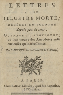 Lettres A Une Illustre Morte, Décédée En Pologne depuis peu de temps, Ouvrage Du Sentiment où l’on trouve des Anecdotes aussi curieuses qu’intéressantes