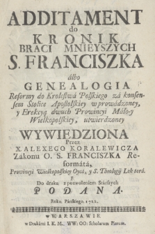 Additament do Kronik Braci Mnieyszych S. Franciszka albo Genealogia Reformy do Krolestwa Polskiego : za konsensem Stolice Apostolskiey wprowadzoney, y Erekcyą dwuch Prowincyi Mało-y Wielkopolskiey, utwierdzoney