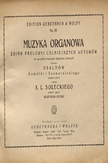 Muzyka organowa : zbiór preludyj celniejszych autorów we wszystkich tonacjach stopniowo ułożone z dodaniem psalmów Gomółki i Szamotulskiego ze zbioru X. L. Soleckiego