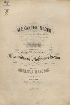 Alexander mazur : skomponowany na wielką orkiestrę i wykonany w dzień 14 czerwca 1856 r. Ułożony na fortepian i ofiarowany jaśnie wielmożnemu Alexandrowi Mokronoskiemu