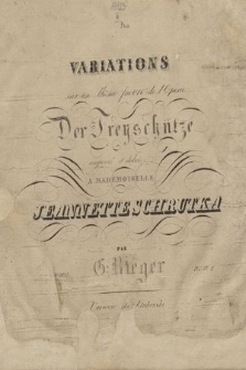 Variations sur un thême favori de l'opera Der Freyschütze : oeuvre 20 : composées et dediées à mademoiselle Jeannette Schrutka