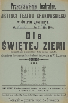 Przedstawienie teatralne, Artyści Teatru Krakowskiego w dworcu gościnnym w ... dnia ... lipca 1890 r. : Dla Świętej Ziemi, najnowsza sztuka ludowa ze śpiewami i tańcami w 4 aktach przez Sewera z muzyką A. S.