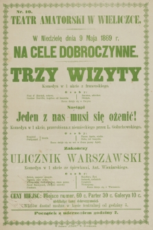 Nr 10 Teatr amatorski w Wieliczce, w niedzielę dnia 9 maja 1869 r., na cele dobroczynne : Trzy Wizyty, nastąpi Jeden z nas musi się ożenić!, zakończy Ulicznik Warszawski