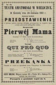 Nr 12 Teatr amatorski w Wieliczce, w niedzielę dnia 20 czerwca 1869 r., danem będzie przedstawienie z którego połowę czystego dochodu przeznaczono na wsparcie miejscowéj materyalnie podupadłéj rodziny : rozpocznie Pierwéj Mama, nastąpi Qui Pro Quo, zakończy Przekąska