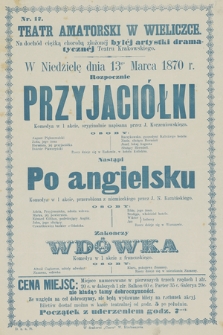 Nr 17 Teatr amatorski w Wieliczce, na dochód ciężką chorobą złożonéj byłéj artystki dramatycznéj Teatru Krakowskiego, w niedzielę dnia 13go marca 1870 r. : rozpocznie Przyjaciółki, nastąpi Po angielsku, zakończy Wdówka