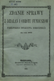 Zdanie Sprawy z Działań i Obrotu Funduszów Warszawskiego Towarzystwa Dobroczynności za Rok 1867