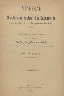 Vesperae de Sanctissimo Eucharistiae Sacramento : unisono et ad IV voces inaequales (falsibordoni) : composuit et Illustrissimo ac Reverendissimo Domino Domino Antonio Nowowiejski Magistro st. Theol., Canonico Cathedrali, V.-Rectori Seminarii dioecesani Plociensis etc. etc. dedicavit