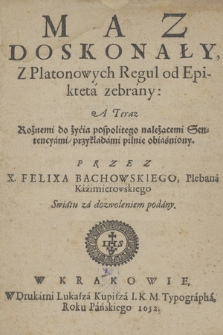 Maz doskonały : Z Platonowych Regul od Epikteta zebrany, A Teraz rożnemi do życia pospolitego należącemi Sentencyami / przykładami
