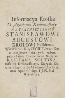 Informacya Krotka O Akademii Krakowskiey Nayiasnieyszemu Stanisławowi Augustowi [...] w Warszawie Roku 1766. podana