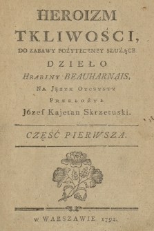 Heroizm Tkliwości : Do Zabawy Pożyteczney Służące Dzieło Hrabiny Beauharnais. Cz. 1