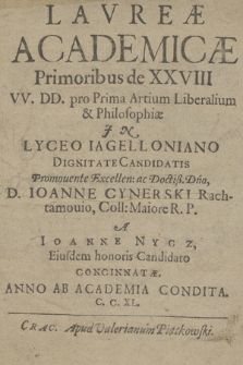 Lavreæ Academicæ Primoribus de XXVIII VV. DD. pro Prima Artium Liberalium & Philosophiæ In Lyceo Iagelloniano Dignitate Candidatis Promouente [...] Ioanne Cynerski Rachtamouio [...]